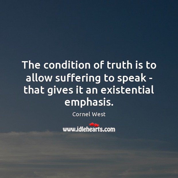 The condition of truth is to allow suffering to speak – that Cornel West Picture Quote
