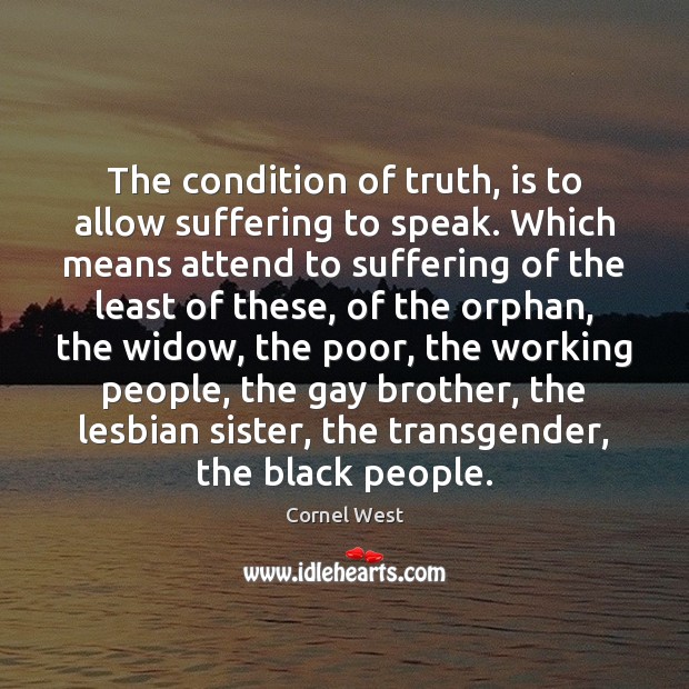 The condition of truth, is to allow suffering to speak. Which means Cornel West Picture Quote