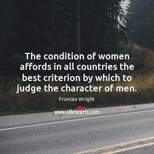 The condition of women affords in all countries the best criterion by Frances Wright Picture Quote