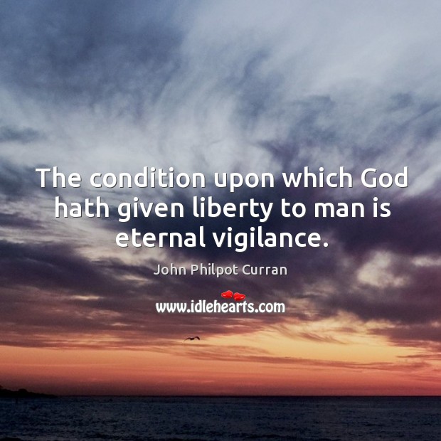 The condition upon which God hath given liberty to man is eternal vigilance. John Philpot Curran Picture Quote