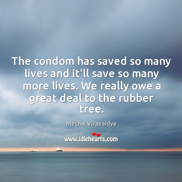 The condom has saved so many lives and it’ll save so many Mechai Viravaidya Picture Quote