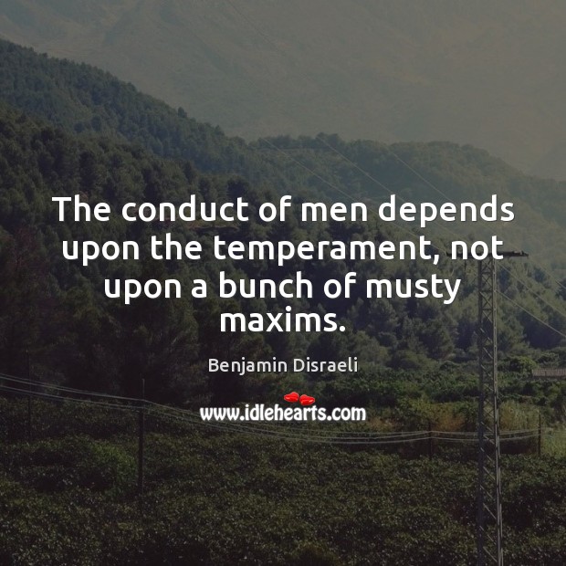 The conduct of men depends upon the temperament, not upon a bunch of musty maxims. Image