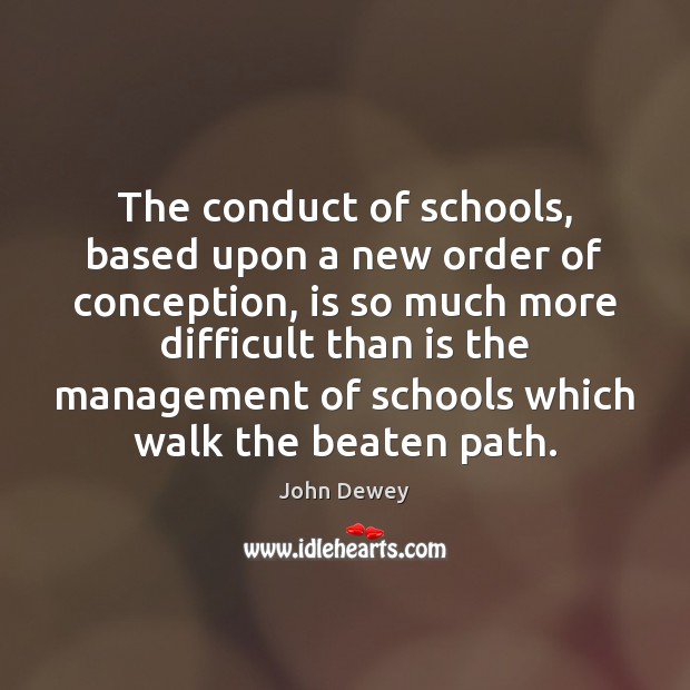 The conduct of schools, based upon a new order of conception, is John Dewey Picture Quote