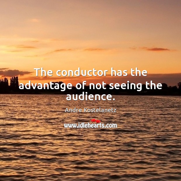 The conductor has the advantage of not seeing the audience. Image