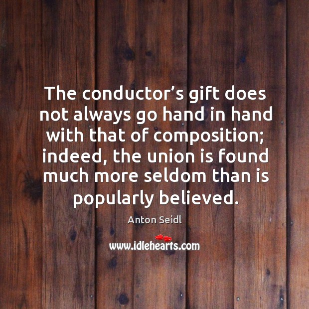 The conductor’s gift does not always go hand in hand with that of composition; indeed, the union is Union Quotes Image