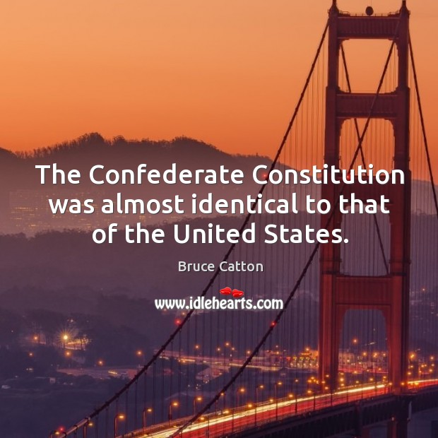 The Confederate Constitution was almost identical to that of the United States. Bruce Catton Picture Quote