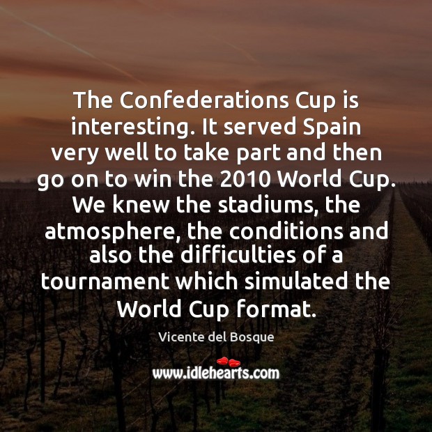The Confederations Cup is interesting. It served Spain very well to take Vicente del Bosque Picture Quote