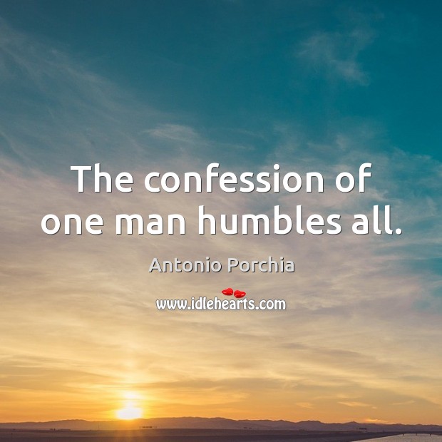 The confession of one man humbles all. Antonio Porchia Picture Quote
