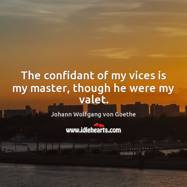 The confidant of my vices is my master, though he were my valet. Johann Wolfgang von Goethe Picture Quote