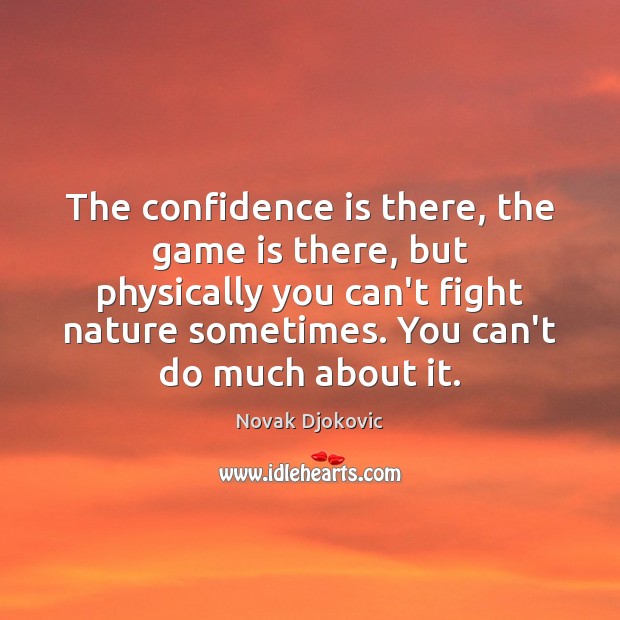 The confidence is there, the game is there, but physically you can’t Novak Djokovic Picture Quote
