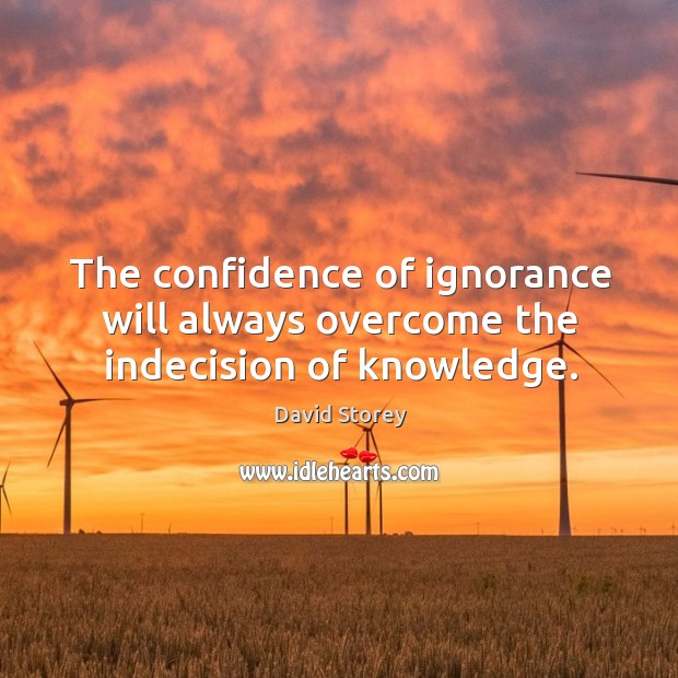 The confidence of ignorance will always overcome the indecision of knowledge. Confidence Quotes Image