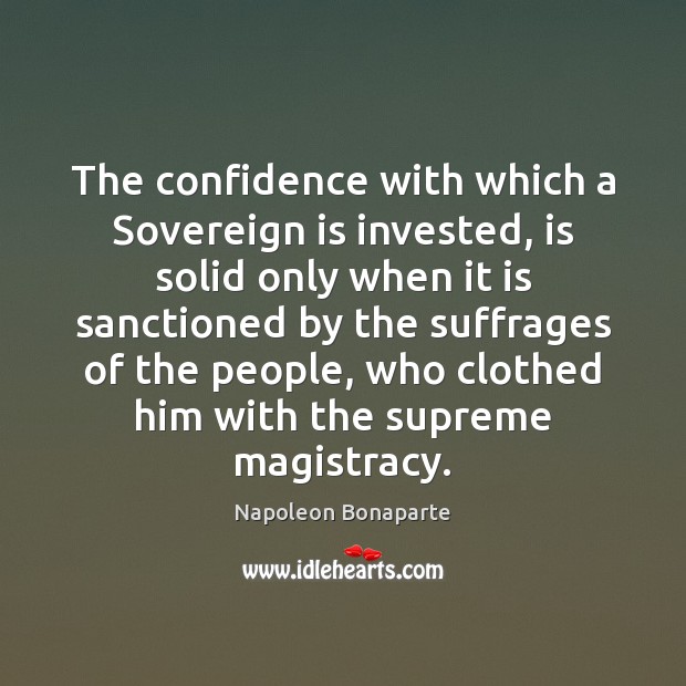 The confidence with which a Sovereign is invested, is solid only when Napoleon Bonaparte Picture Quote