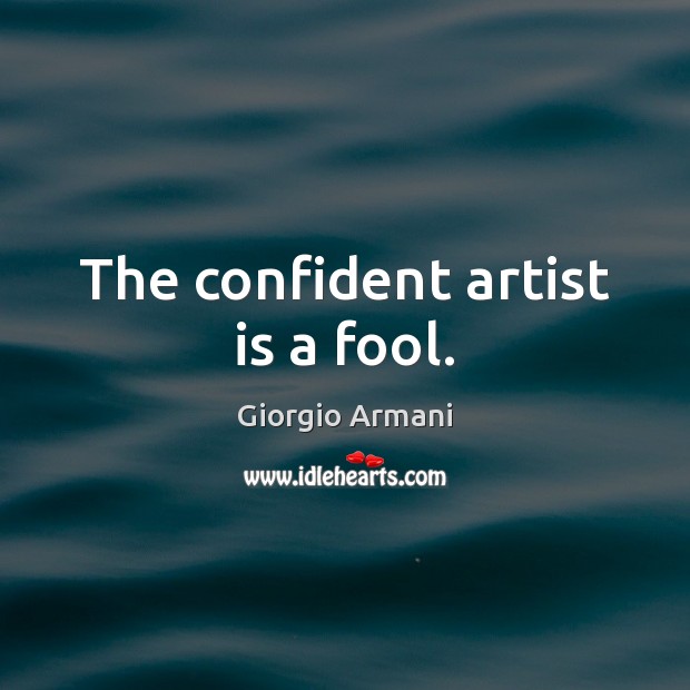 The confident artist is a fool. Giorgio Armani Picture Quote