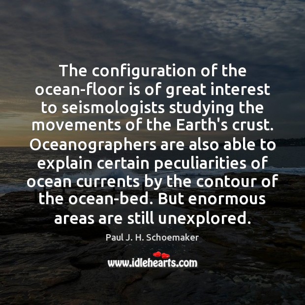 The configuration of the ocean-floor is of great interest to seismologists studying Paul J. H. Schoemaker Picture Quote