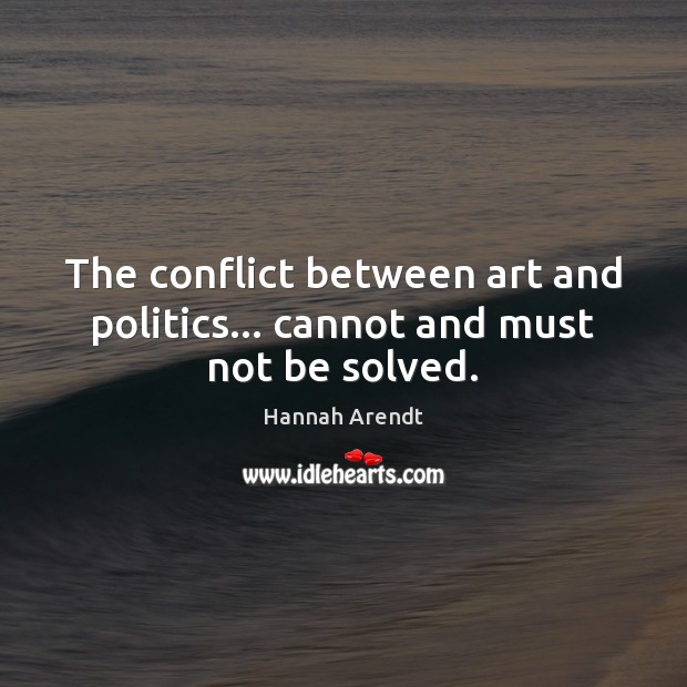 The conflict between art and politics… cannot and must not be solved. Hannah Arendt Picture Quote