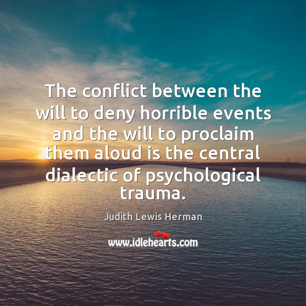 The conflict between the will to deny horrible events and the will Judith Lewis Herman Picture Quote