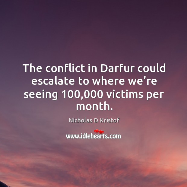The conflict in darfur could escalate to where we’re seeing 100,000 victims per month. Image
