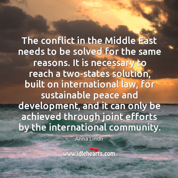 The conflict in the middle east needs to be solved for the same reasons. Anna Lindh Picture Quote