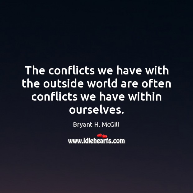 The conflicts we have with the outside world are often conflicts we have within ourselves. Bryant H. McGill Picture Quote