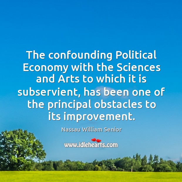 The confounding political economy with the sciences and arts to which it is subservient. Economy Quotes Image