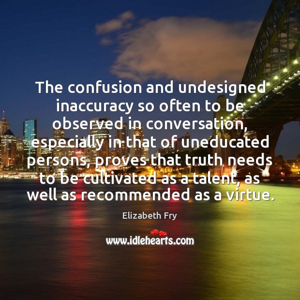 The confusion and undesigned inaccuracy so often to be observed in conversation, Elizabeth Fry Picture Quote