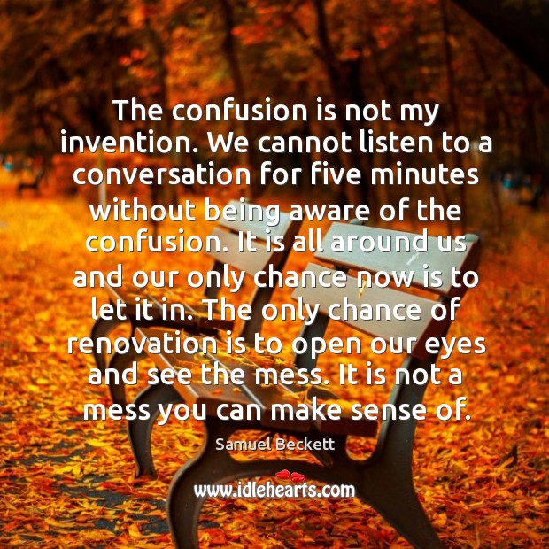 The confusion is not my invention. We cannot listen to a conversation Samuel Beckett Picture Quote