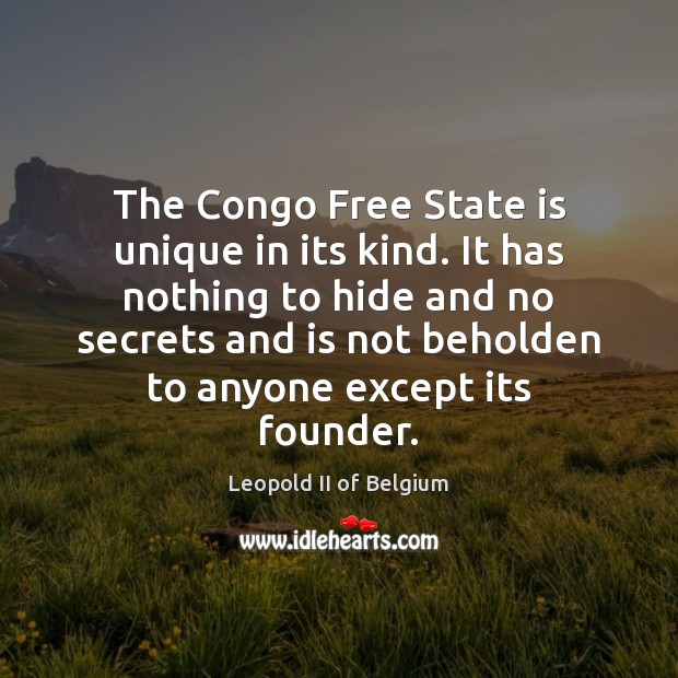The Congo Free State is unique in its kind. It has nothing Leopold II of Belgium Picture Quote
