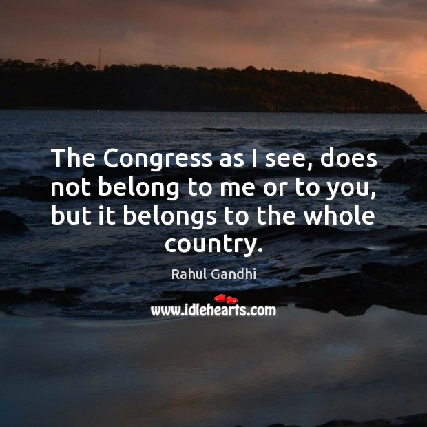 The Congress as I see, does not belong to me or to Rahul Gandhi Picture Quote