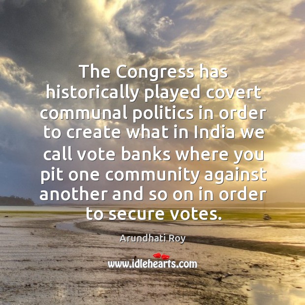 The congress has historically played covert communal politics.. Arundhati Roy Picture Quote