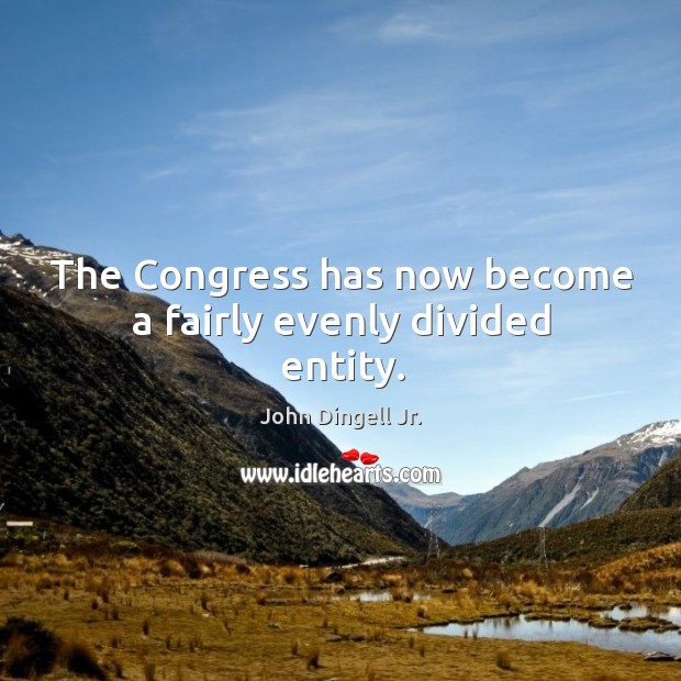 The congress has now become a fairly evenly divided entity. John Dingell Jr. Picture Quote