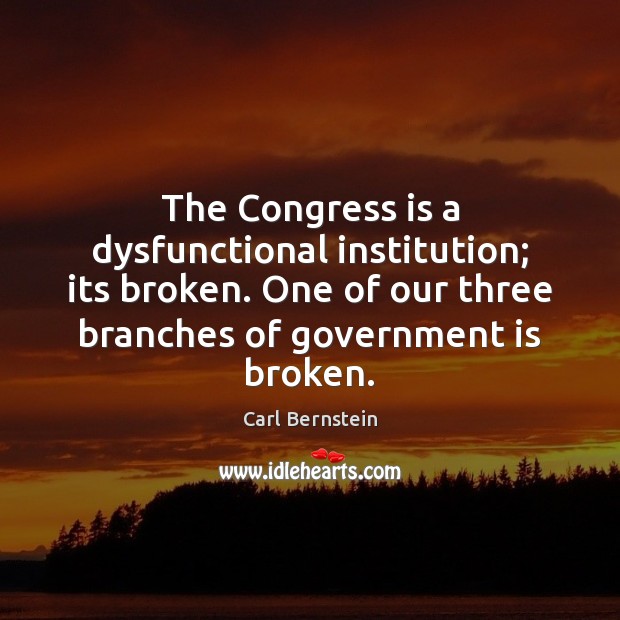The Congress is a dysfunctional institution; its broken. One of our three Carl Bernstein Picture Quote