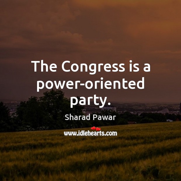 The Congress is a power-oriented party. Sharad Pawar Picture Quote