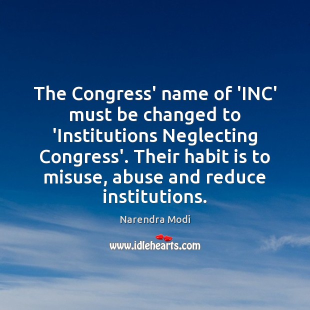 The Congress’ name of ‘INC’ must be changed to ‘Institutions Neglecting Congress’. Narendra Modi Picture Quote