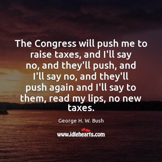 The Congress will push me to raise taxes, and I’ll say no, George H. W. Bush Picture Quote