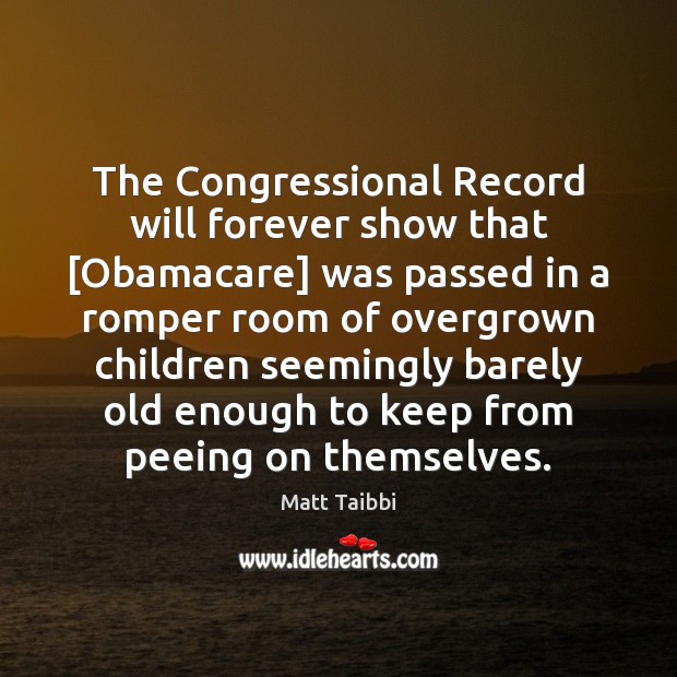 The Congressional Record will forever show that [Obamacare] was passed in a Matt Taibbi Picture Quote