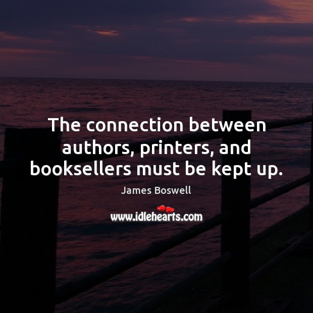 The connection between authors, printers, and booksellers must be kept up. James Boswell Picture Quote