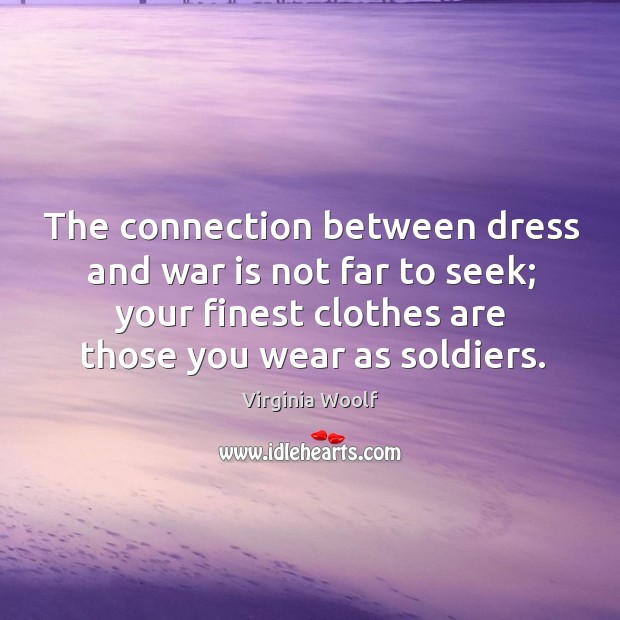 The connection between dress and war is not far to seek; your finest clothes are those you wear as soldiers. Virginia Woolf Picture Quote