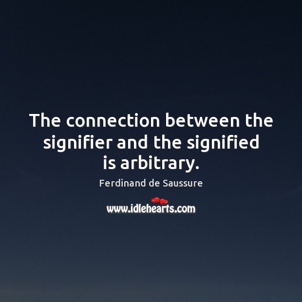 The connection between the signifier and the signified is arbitrary. Ferdinand de Saussure Picture Quote