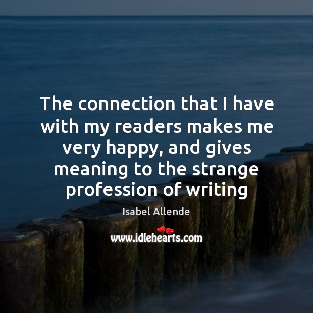 The connection that I have with my readers makes me very happy, Isabel Allende Picture Quote