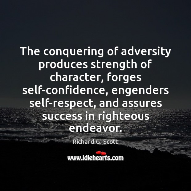 The conquering of adversity produces strength of character, forges self-confidence, engenders self-respect, Richard G. Scott Picture Quote