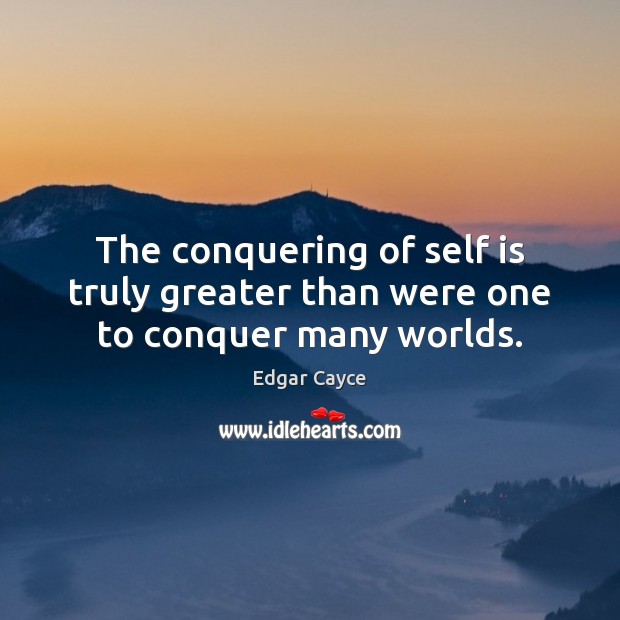 The conquering of self is truly greater than were one to conquer many worlds. Edgar Cayce Picture Quote