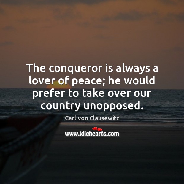 The conqueror is always a lover of peace; he would prefer to Carl von Clausewitz Picture Quote