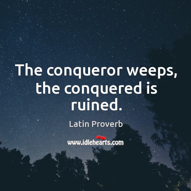 The conqueror weeps, the conquered is ruined. Latin Proverbs Image