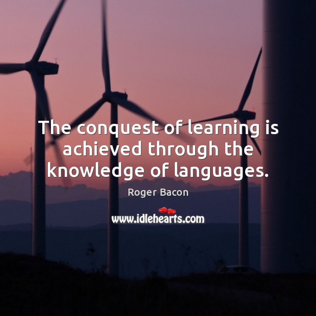 The conquest of learning is achieved through the knowledge of languages. Roger Bacon Picture Quote