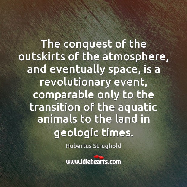The conquest of the outskirts of the atmosphere, and eventually space, is Hubertus Strughold Picture Quote