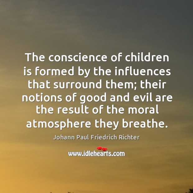 The conscience of children is formed by the influences that surround them Johann Paul Friedrich Richter Picture Quote