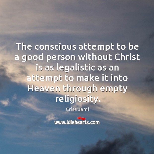 The conscious attempt to be a good person without Christ is as Criss Jami Picture Quote
