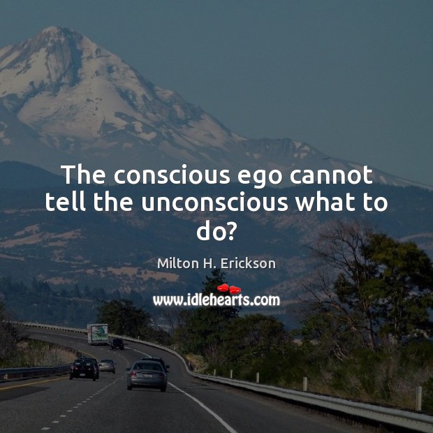 The conscious ego cannot tell the unconscious what to do? Milton H. Erickson Picture Quote