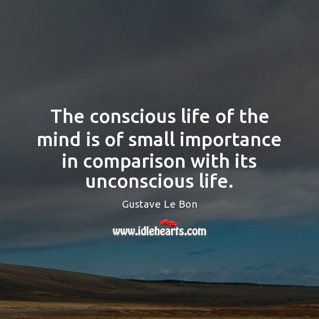 The conscious life of the mind is of small importance in comparison Comparison Quotes Image