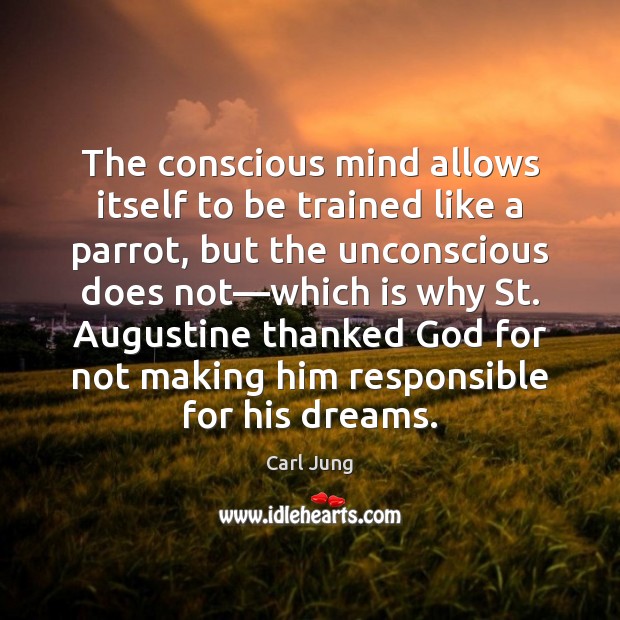The conscious mind allows itself to be trained like a parrot, but 